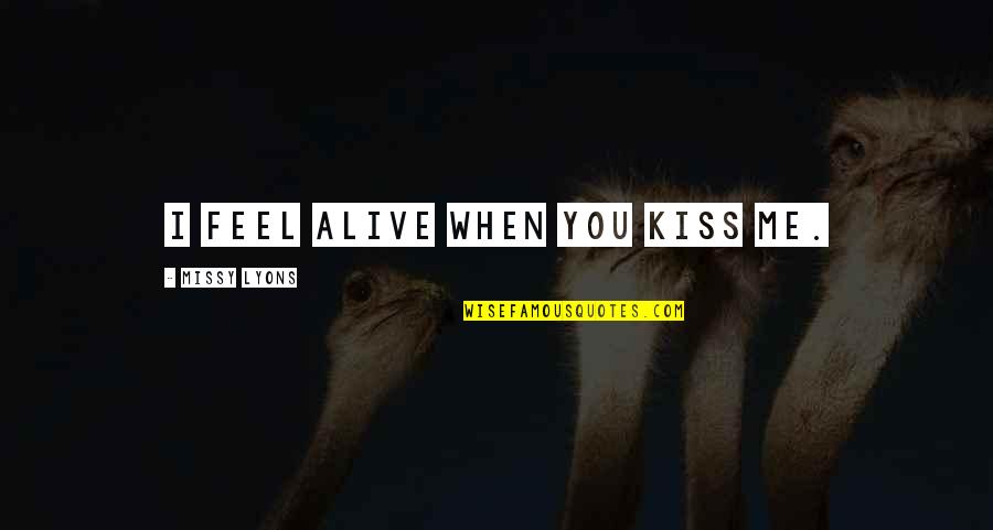 Zoller And Born Quotes By Missy Lyons: I feel alive when you kiss me. Zoller And Born Quotes By Missy Lyons: I feel alive when you kiss me.
