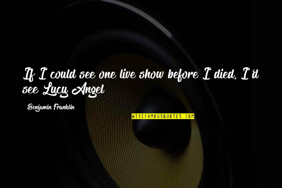 Zolly Candy Quotes By Benjamin Franklin: If I could see one live show before Zolly Candy Quotes By Benjamin Franklin: If I could see one live show before