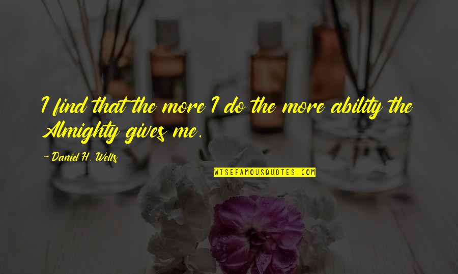 Zolotarev Fd Quotes By Daniel H. Wells: I find that the more I do the Zolotarev Fd Quotes By Daniel H. Wells: I find that the more I do the