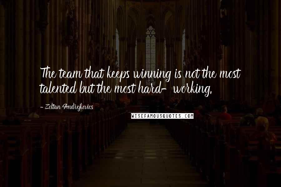 Zoltan Andrejkovics quotes: The team that keeps winning is not the most talented but the most hard-working.