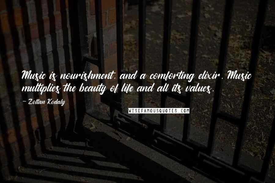 Zoltan Kodaly quotes: Music is nourishment, and a comforting elixir. Music multiplies the beauty of life and all its values.