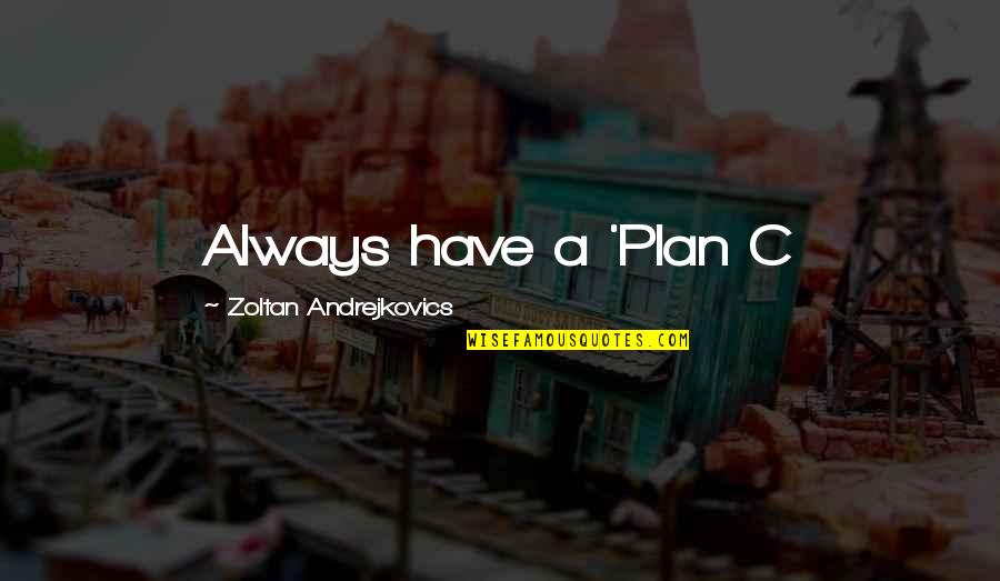 Zoltan's Quotes By Zoltan Andrejkovics: Always have a 'Plan C