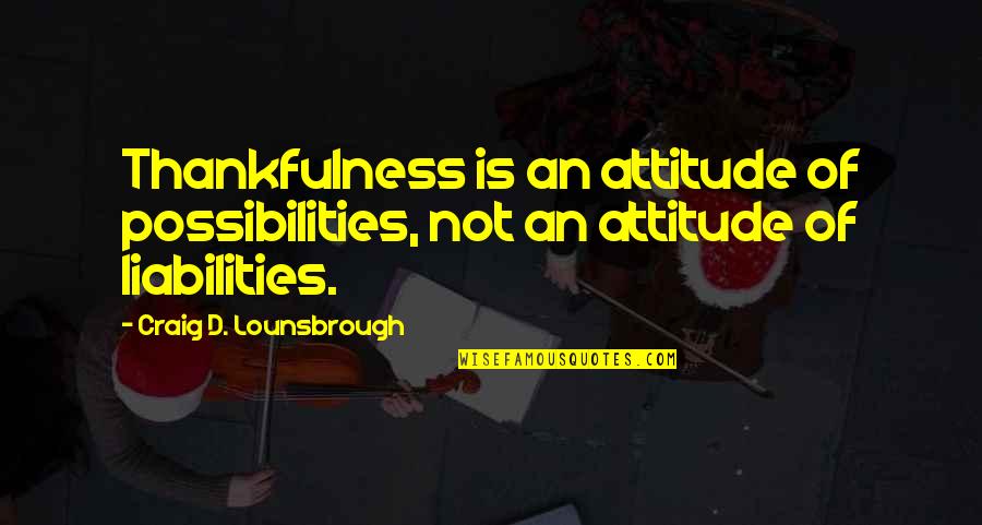 Zom B Quotes By Craig D. Lounsbrough: Thankfulness is an attitude of possibilities, not an Zom B Quotes By Craig D. Lounsbrough: Thankfulness is an attitude of possibilities, not an