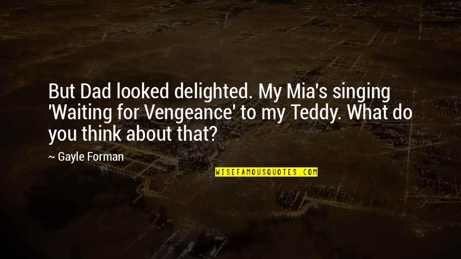 Zombar Quotes By Gayle Forman: But Dad looked delighted. My Mia's singing 'Waiting Zombar Quotes By Gayle Forman: But Dad looked delighted. My Mia's singing 'Waiting