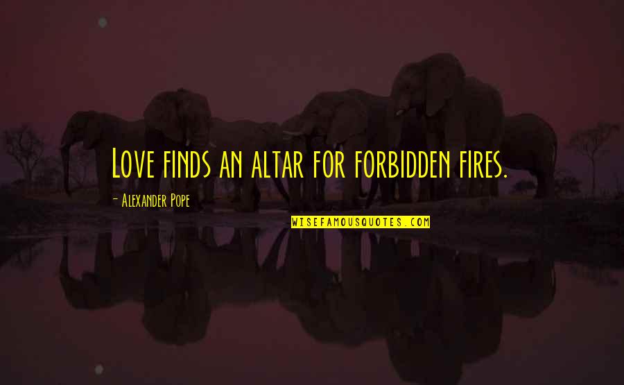 Zombie Outbreak Quotes By Alexander Pope: Love finds an altar for forbidden fires.