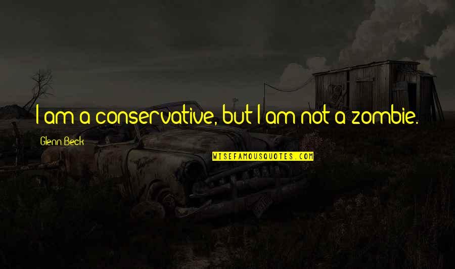 Zombie Quotes By Glenn Beck: I am a conservative, but I am not