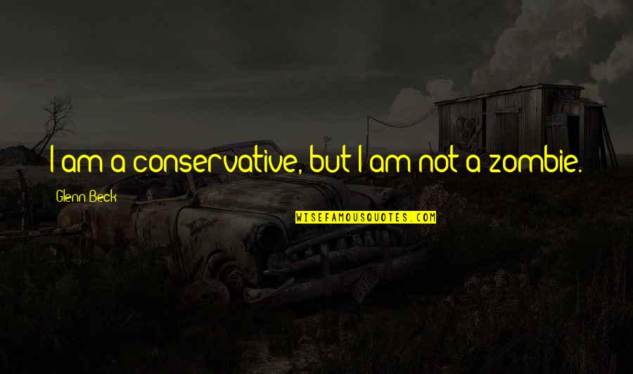 Zombie Quotes By Glenn Beck: I am a conservative, but I am not Zombie Quotes By Glenn Beck: I am a conservative, but I am not