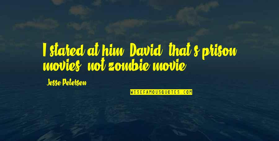Zombie Quotes By Jesse Petersen: I stared at him. David, that's prison movies, Zombie Quotes By Jesse Petersen: I stared at him. David, that's prison movies,