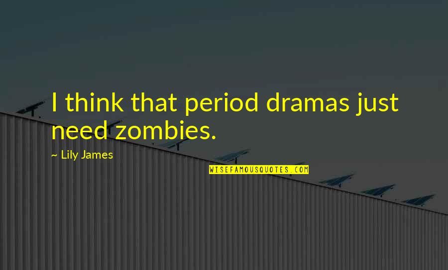 Zombie Quotes By Lily James: I think that period dramas just need zombies. Zombie Quotes By Lily James: I think that period dramas just need zombies.
