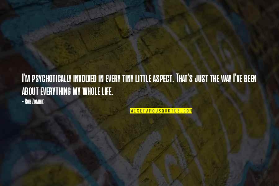 Zombie Quotes By Rob Zombie: I'm psychotically involved in every tiny little aspect. Zombie Quotes By Rob Zombie: I'm psychotically involved in every tiny little aspect.