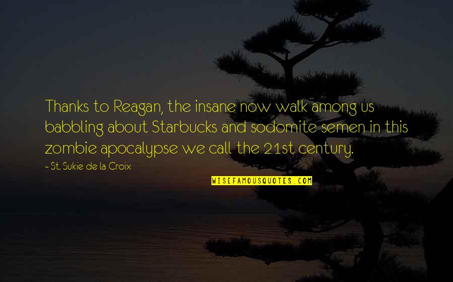 Zombie Quotes By St. Sukie De La Croix: Thanks to Reagan, the insane now walk among Zombie Quotes By St. Sukie De La Croix: Thanks to Reagan, the insane now walk among