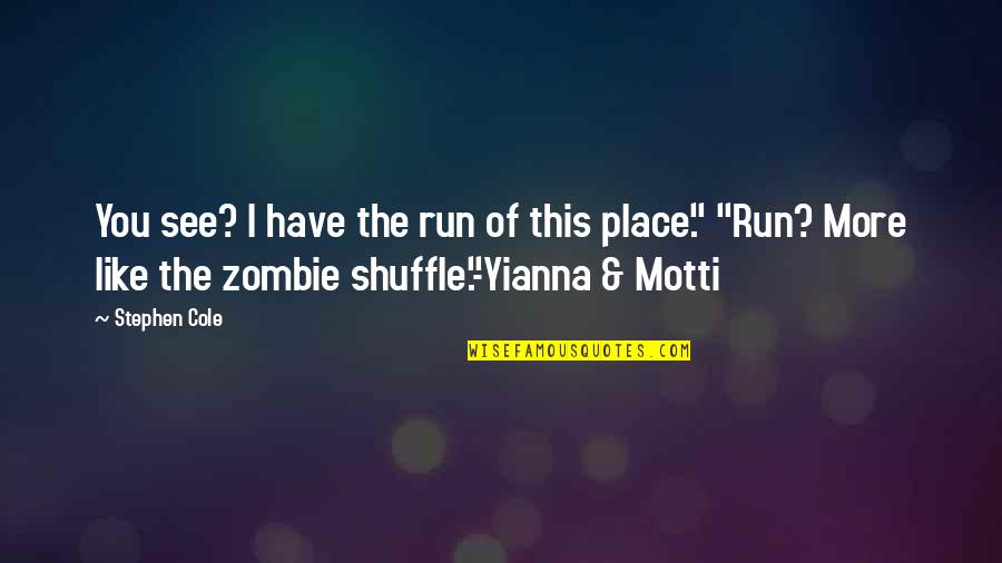 Zombie Quotes By Stephen Cole: You see? I have the run of this Zombie Quotes By Stephen Cole: You see? I have the run of this