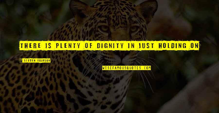 Zombies Origins Quotes By Steven Erikson: There is plenty of dignity in just holding Zombies Origins Quotes By Steven Erikson: There is plenty of dignity in just holding