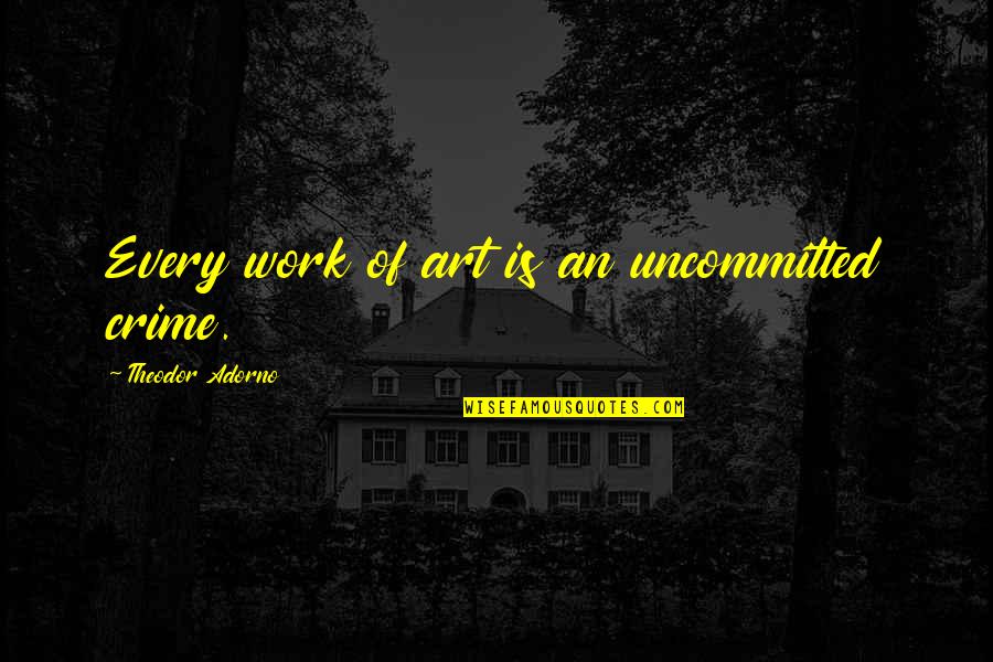 Zomick Kosher Quotes By Theodor Adorno: Every work of art is an uncommitted crime. Zomick Kosher Quotes By Theodor Adorno: Every work of art is an uncommitted crime.