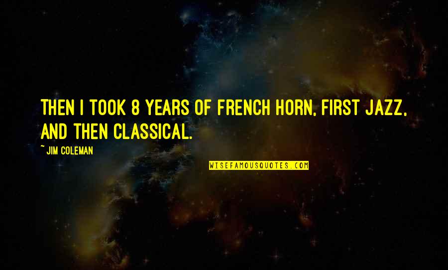 Zompoggy Quotes By Jim Coleman: Then I took 8 years of French Horn,