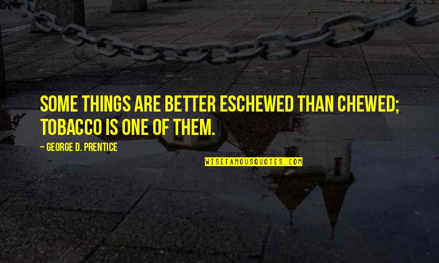 Zonca Terrazzo Quotes By George D. Prentice: Some things are better eschewed than chewed; tobacco Zonca Terrazzo Quotes By George D. Prentice: Some things are better eschewed than chewed; tobacco