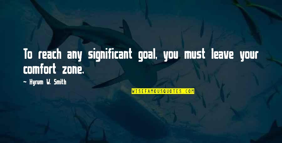 Zone Quotes By Hyrum W. Smith: To reach any significant goal, you must leave