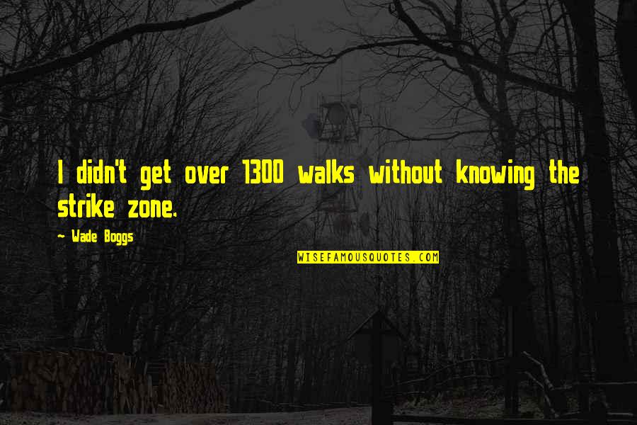 Zone Quotes By Wade Boggs: I didn't get over 1300 walks without knowing