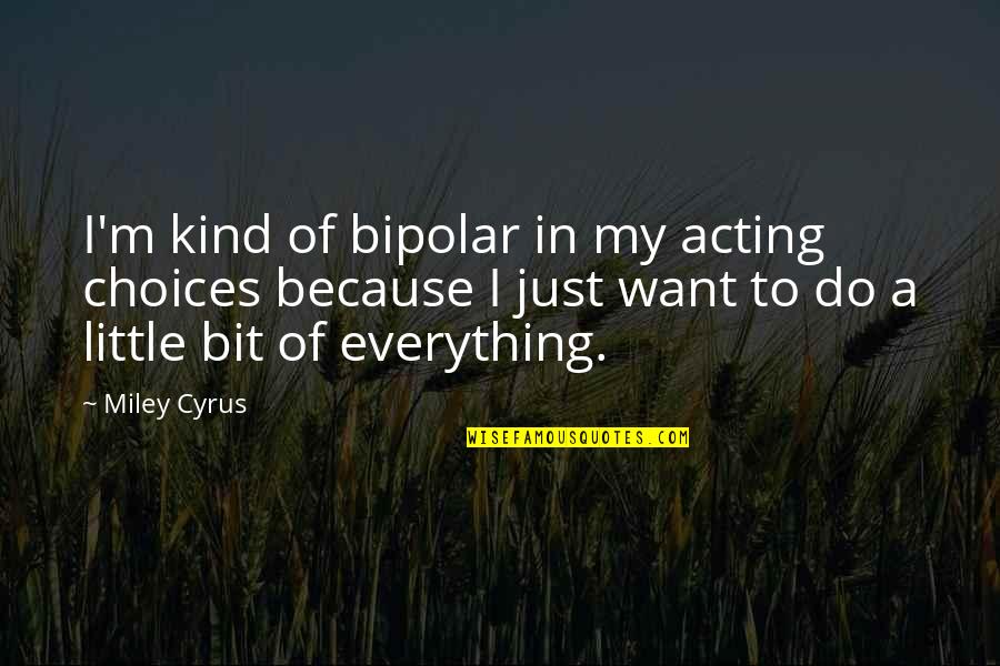 Zonein Quotes By Miley Cyrus: I'm kind of bipolar in my acting choices Zonein Quotes By Miley Cyrus: I'm kind of bipolar in my acting choices