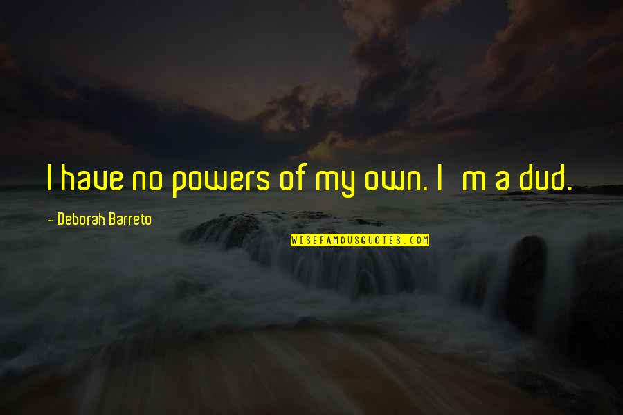 Zoneio Quotes By Deborah Barreto: I have no powers of my own. I'm Zoneio Quotes By Deborah Barreto: I have no powers of my own. I'm