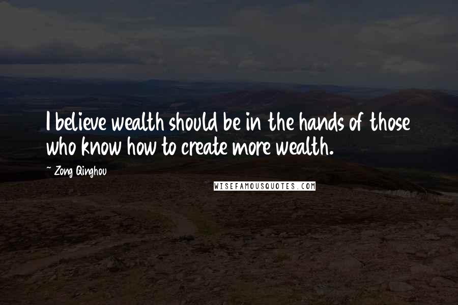 Zong Qinghou quotes: I believe wealth should be in the hands of those who know how to create more wealth.