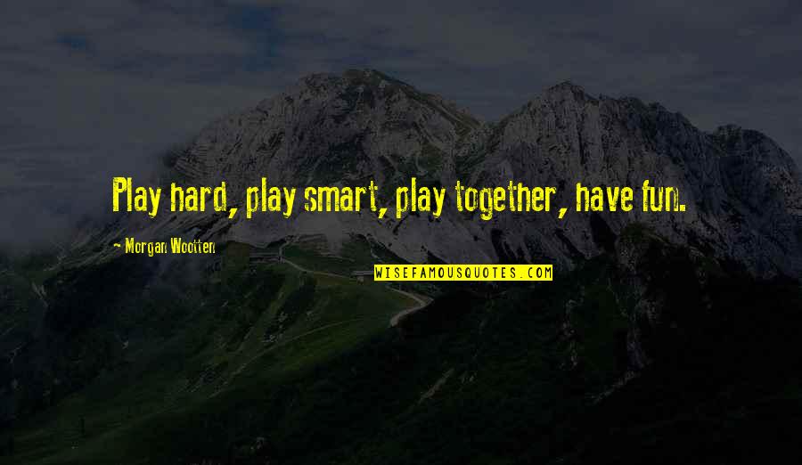 Zongkers Quotes By Morgan Wootten: Play hard, play smart, play together, have fun.