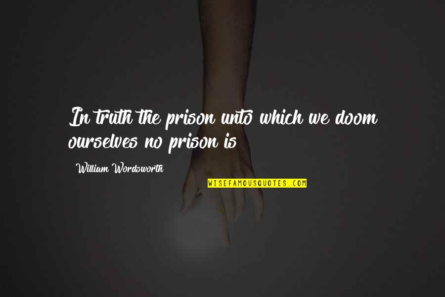 Zongkers Quotes By William Wordsworth: In truth the prison unto which we doom