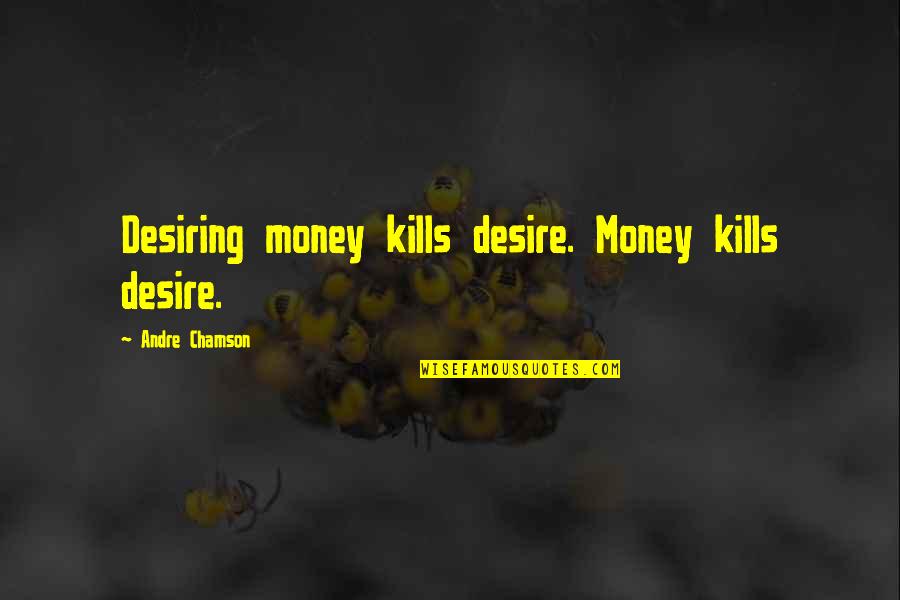 Zonneschijn Quotes By Andre Chamson: Desiring money kills desire. Money kills desire.