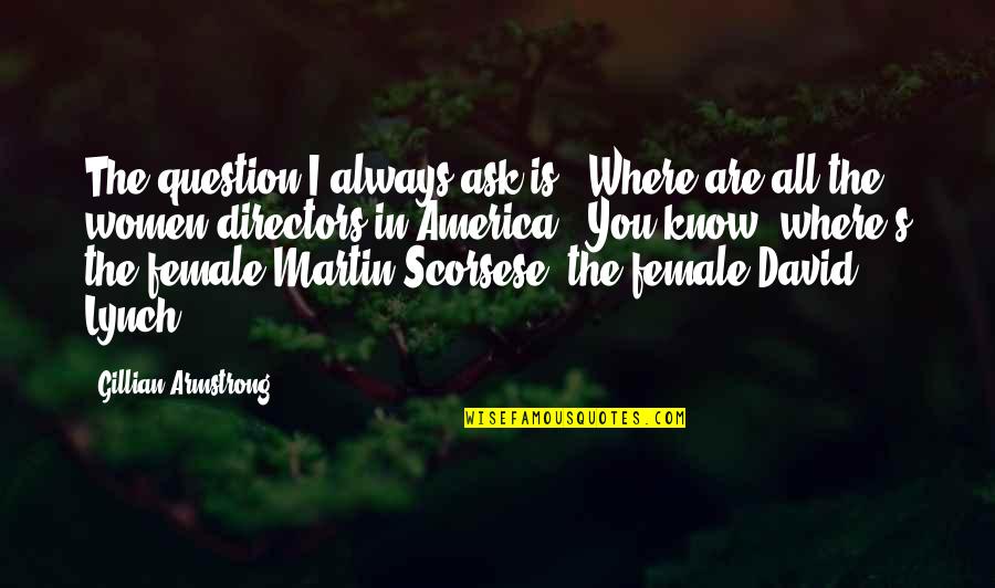Zonneschijn Quotes By Gillian Armstrong: The question I always ask is: 'Where are Zonneschijn Quotes By Gillian Armstrong: The question I always ask is: 'Where are