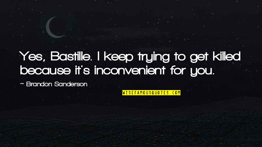 Zonta International Website Quotes By Brandon Sanderson: Yes, Bastille. I keep trying to get killed Zonta International Website Quotes By Brandon Sanderson: Yes, Bastille. I keep trying to get killed