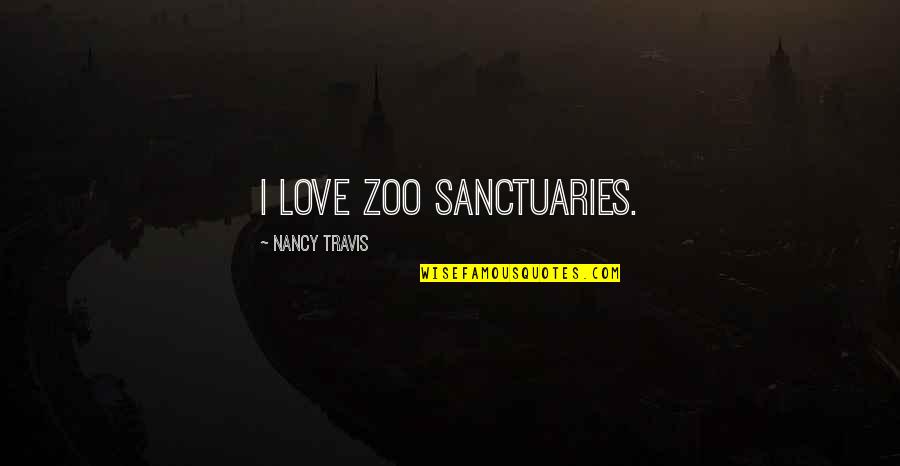 Zoo Quotes By Nancy Travis: I love zoo sanctuaries.