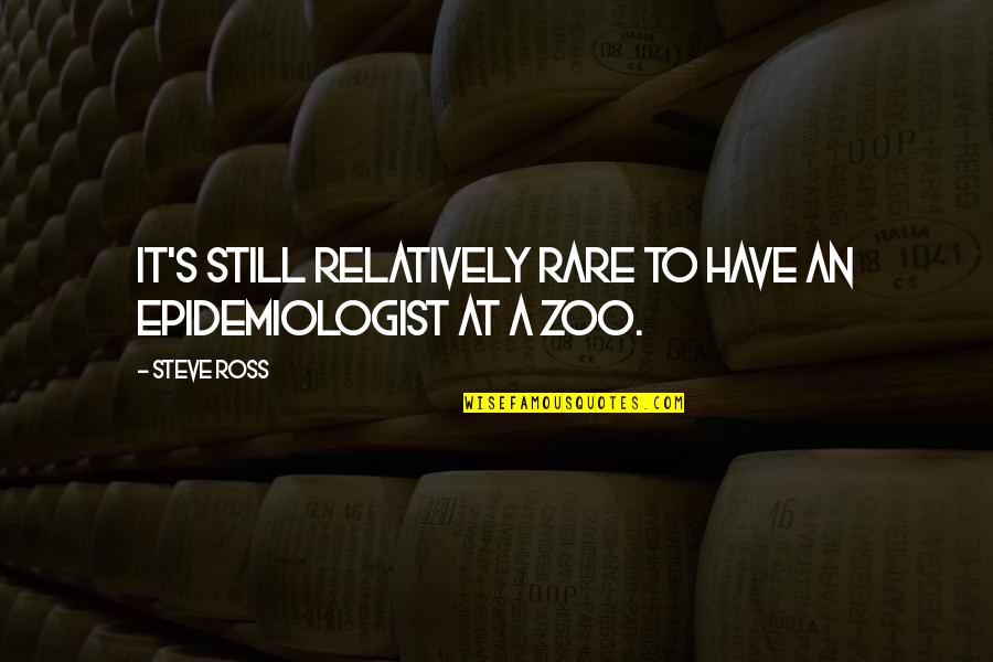 Zoo Quotes By Steve Ross: It's still relatively rare to have an epidemiologist