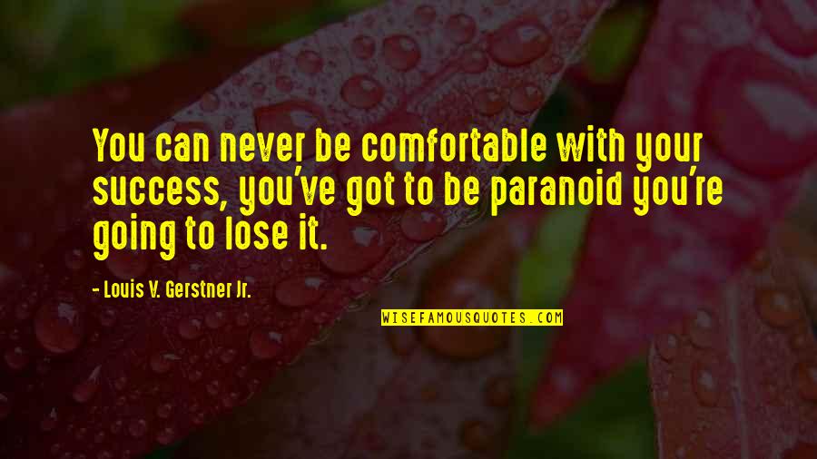 Zooey Deschanel Movie Quotes By Louis V. Gerstner Jr.: You can never be comfortable with your success,