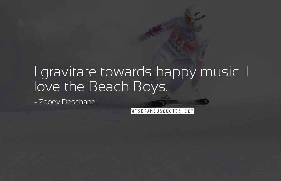 Zooey Deschanel quotes: I gravitate towards happy music. I love the Beach Boys.