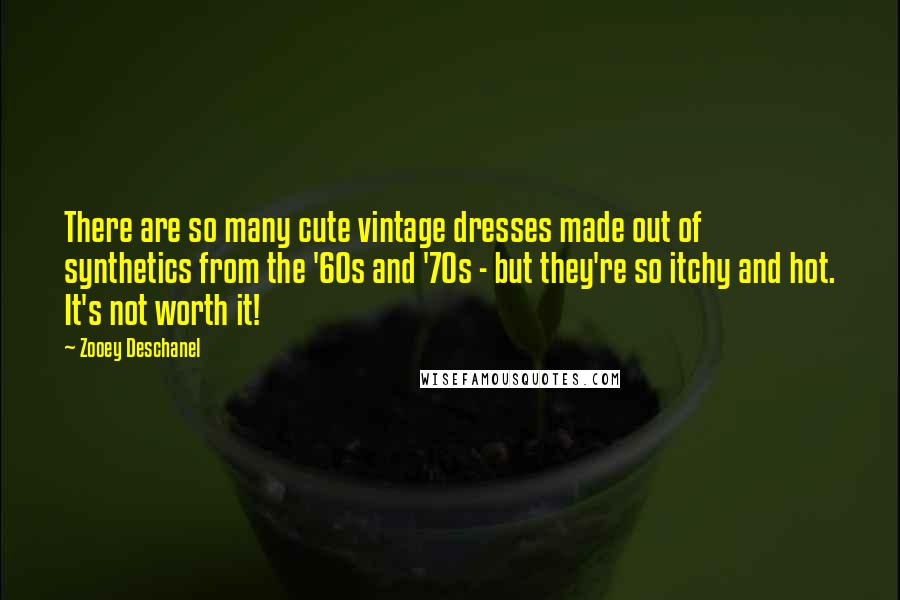 Zooey Deschanel quotes: There are so many cute vintage dresses made out of synthetics from the '60s and '70s - but they're so itchy and hot. It's not worth it! Zooey Deschanel quotes: There are so many cute vintage dresses made out of synthetics from the '60s and '70s - but they're so itchy and hot. It's not worth it!