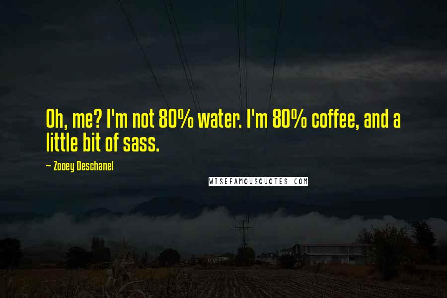 Zooey Deschanel quotes: Oh, me? I'm not 80% water. I'm 80% coffee, and a little bit of sass.