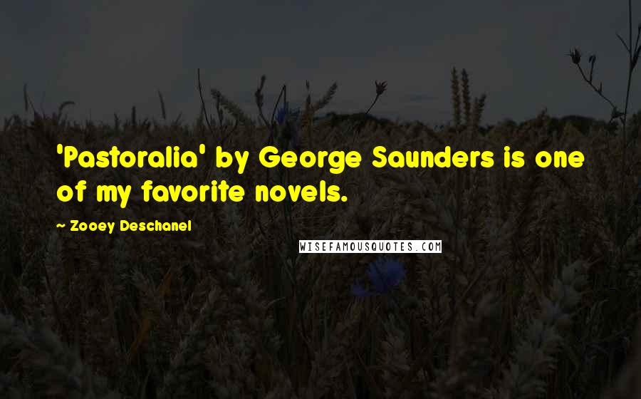 Zooey Deschanel quotes: 'Pastoralia' by George Saunders is one of my favorite novels.