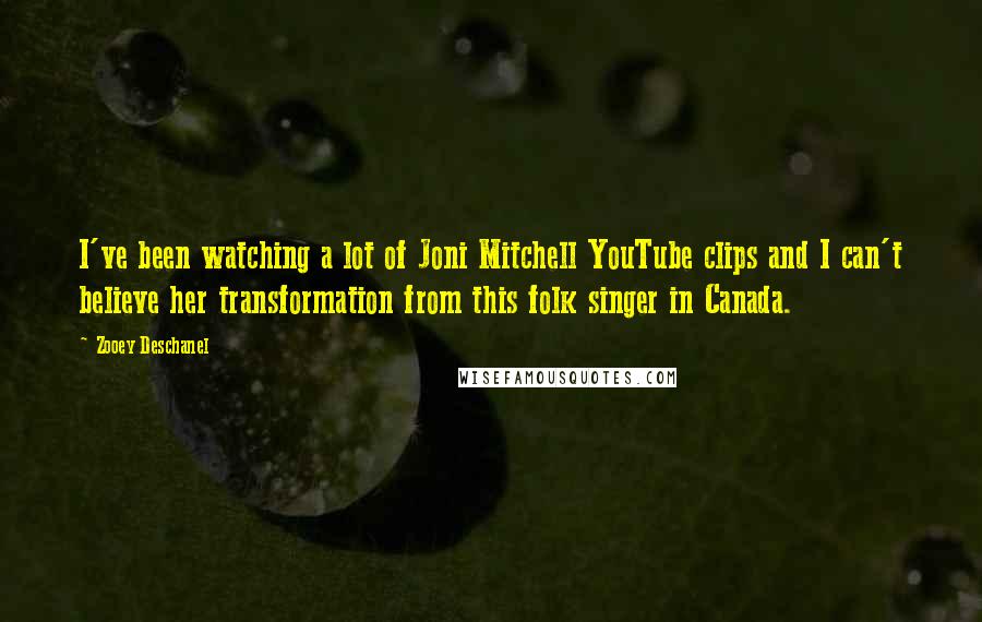 Zooey Deschanel quotes: I've been watching a lot of Joni Mitchell YouTube clips and I can't believe her transformation from this folk singer in Canada. Zooey Deschanel quotes: I've been watching a lot of Joni Mitchell YouTube clips and I can't believe her transformation from this folk singer in Canada.