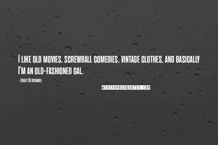 Zooey Deschanel quotes: I like old movies, screwball comedies, vintage clothes, and basically I'm an old-fashioned gal.