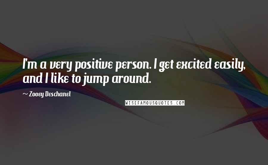 Zooey Deschanel quotes: I'm a very positive person. I get excited easily, and I like to jump around.