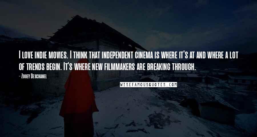 Zooey Deschanel quotes: I love indie movies. I think that independent cinema is where it's at and where a lot of trends begin. It's where new filmmakers are breaking through.