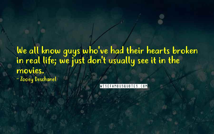 Zooey Deschanel quotes: We all know guys who've had their hearts broken in real life; we just don't usually see it in the movies. Zooey Deschanel quotes: We all know guys who've had their hearts broken in real life; we just don't usually see it in the movies.