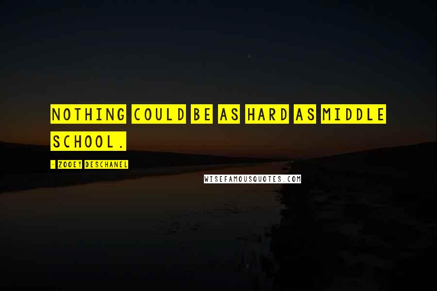 Zooey Deschanel quotes: Nothing could be as hard as middle school.