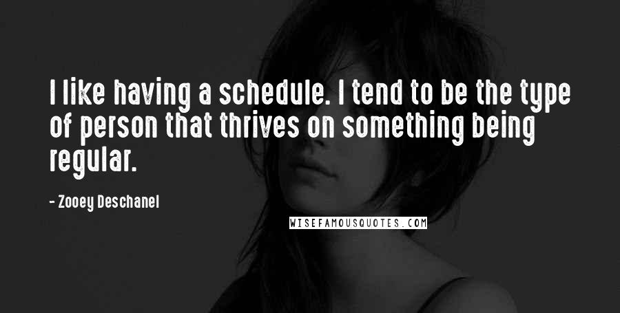 Zooey Deschanel quotes: I like having a schedule. I tend to be the type of person that thrives on something being regular.