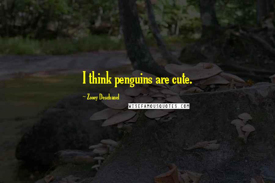 Zooey Deschanel quotes: I think penguins are cute.