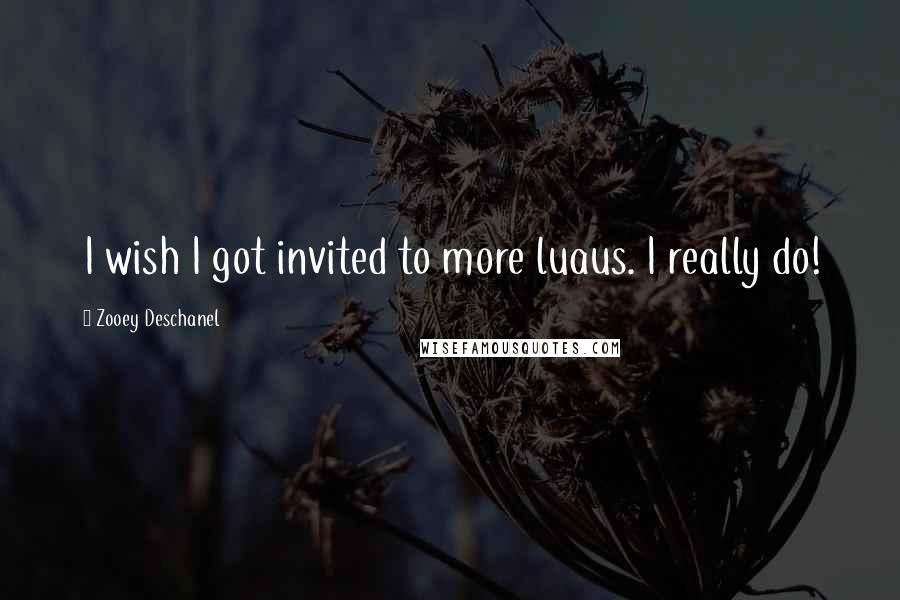 Zooey Deschanel quotes: I wish I got invited to more luaus. I really do!