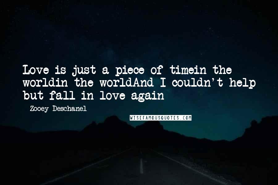 Zooey Deschanel quotes: Love is just a piece of timein the worldin the worldAnd I couldn't help but fall in love again