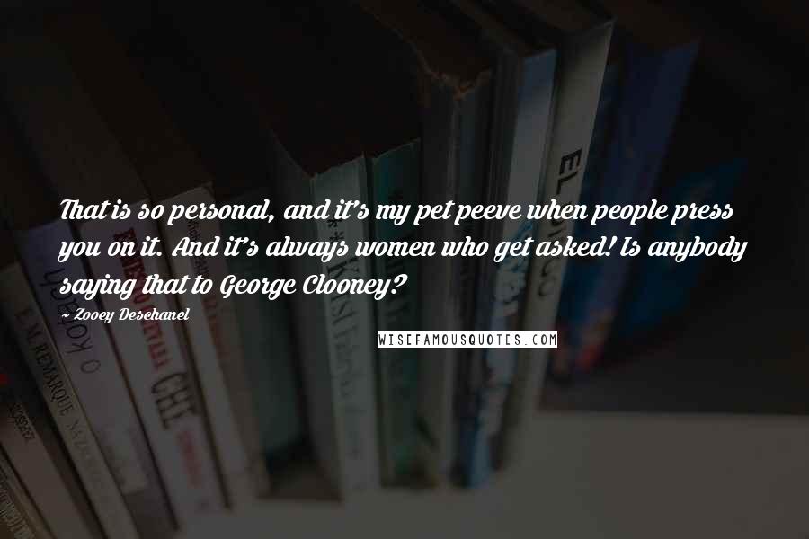 Zooey Deschanel quotes: That is so personal, and it's my pet peeve when people press you on it. And it's always women who get asked! Is anybody saying that to George Clooney? Zooey Deschanel quotes: That is so personal, and it's my pet peeve when people press you on it. And it's always women who get asked! Is anybody saying that to George Clooney?