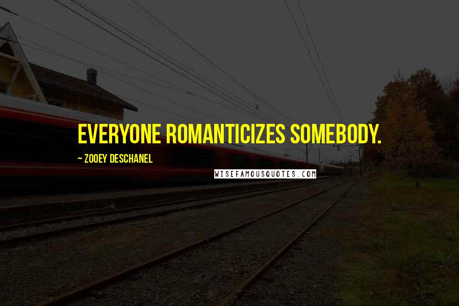 Zooey Deschanel quotes: Everyone romanticizes somebody.