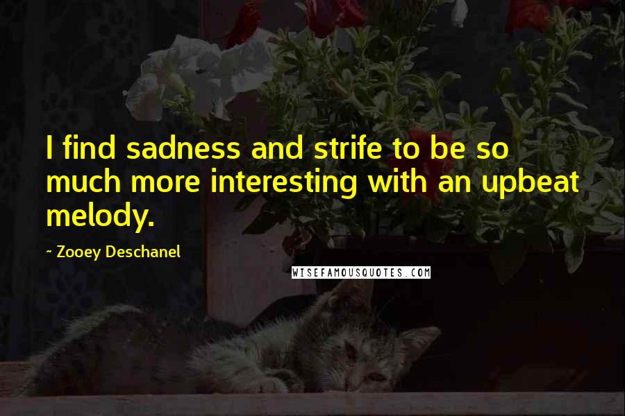 Zooey Deschanel quotes: I find sadness and strife to be so much more interesting with an upbeat melody.